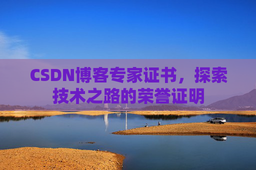 CSDN博客专家证书,探索技术之路的荣誉证明 CSDN博客专家证书,探索技术之路的荣誉证明